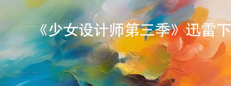 储菲菲的动漫综艺大全,《少女设计师第三季》迅雷下载/在线观看-都市情感-美剧天堂